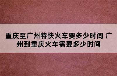 重庆至广州特快火车要多少时间 广州到重庆火车需要多少时间